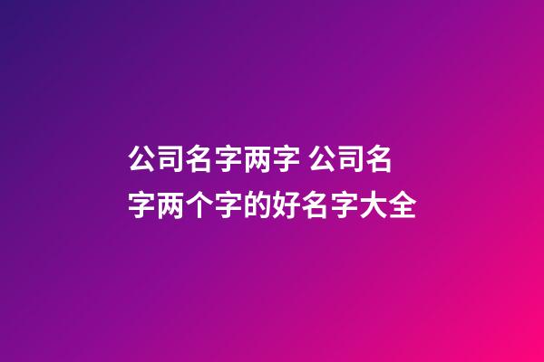 公司名字两字 公司名字两个字的好名字大全-第1张-公司起名-玄机派